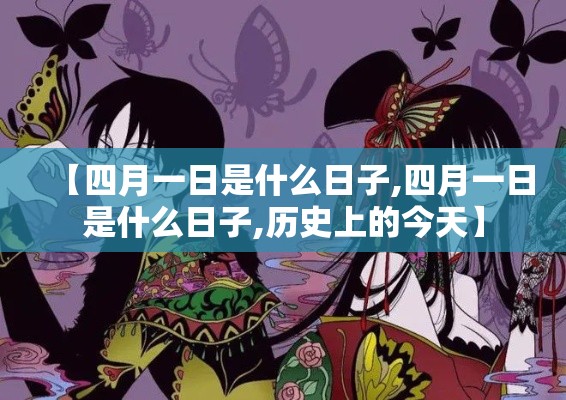 【四月一日是什么日子,四月一日是什么日子,历史上的今天】