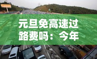 元旦免高速过路费吗：今年国庆节免几天高速费
