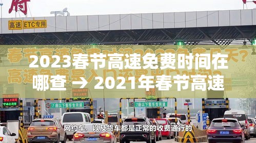 2023春节高速免费时间在哪查 → 2021年春节高速免费时间表公布日期