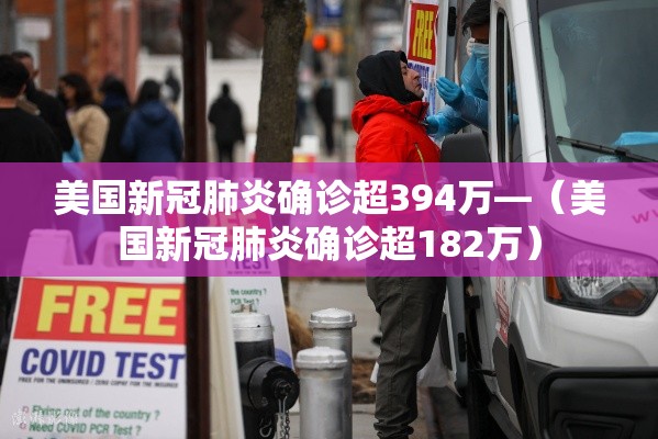 美国新冠肺炎确诊超394万—(美国新冠肺炎确诊超182万) 美国新冠肺炎确诊超394万—(美国新冠肺炎确诊超182万)