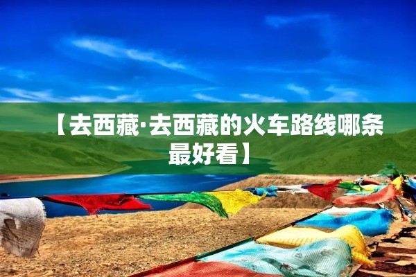 【去西藏·去西藏的火车路线哪条最好看】