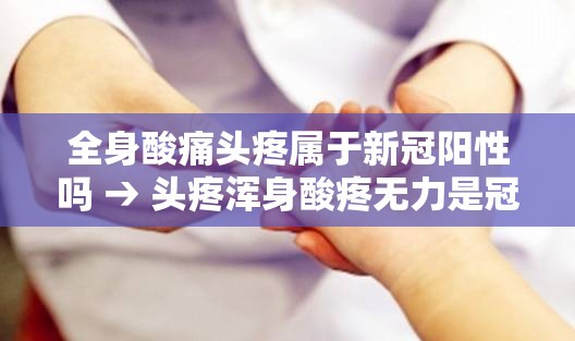 全身酸痛头疼属于新冠阳性吗 → 头疼浑身酸疼无力是冠状病毒吗
