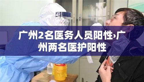广州2名医务人员阳性›广州两名医护阳性