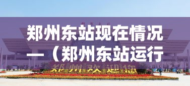 郑州东站现在情况—（郑州东站运行了吗?）