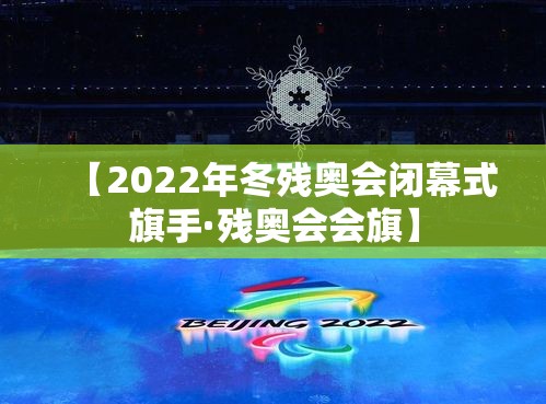 【2022年冬残奥会闭幕式旗手·残奥会会旗】