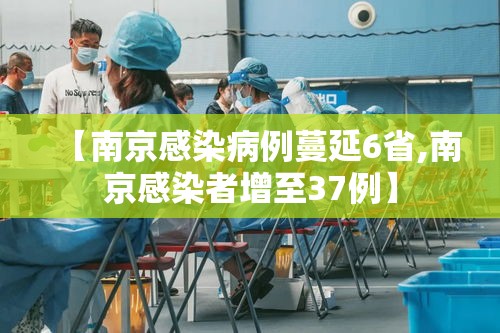 【南京感染病例蔓延6省,南京感染者增至37例】 【南京感染病例蔓延6省,南京感染者增至37例】