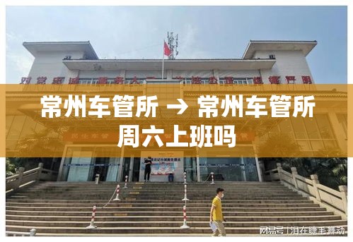 常州车管所 → 常州车管所周六上班吗