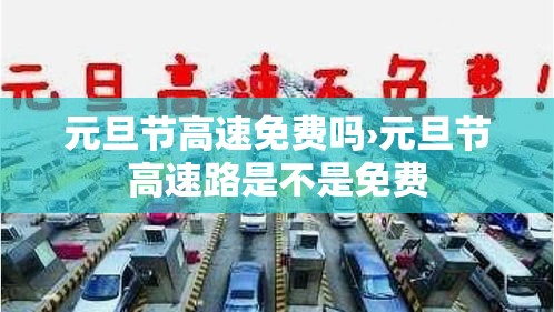 元旦节高速免费吗›元旦节高速路是不是免费