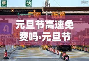 元旦节高速免费吗›元旦节高速路是不是免费