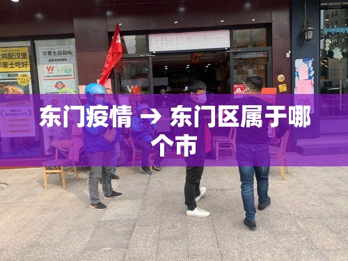 东门疫情 → 东门区属于哪个市 东门疫情 → 东门区属于哪个市