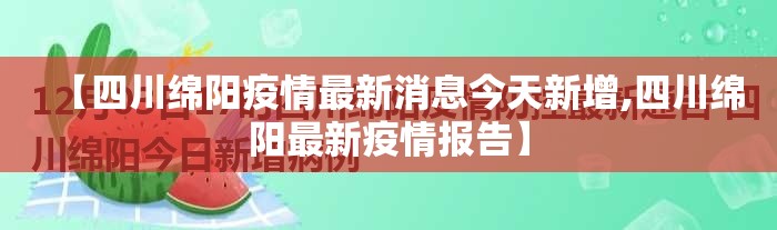 【四川绵阳疫情最新消息今天新增,四川绵阳最新疫情报告】 【四川绵阳疫情最新消息今天新增,四川绵阳最新疫情报告】