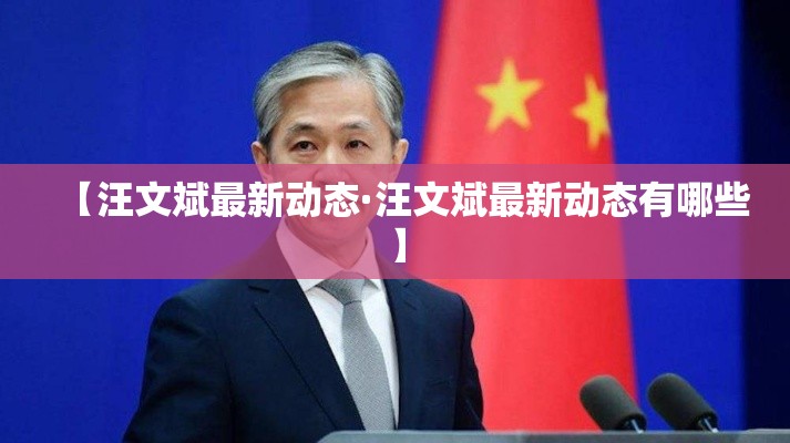 【汪文斌最新动态·汪文斌最新动态有哪些】