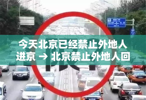 今天北京已经禁止外地人进京 → 北京禁止外地人回家