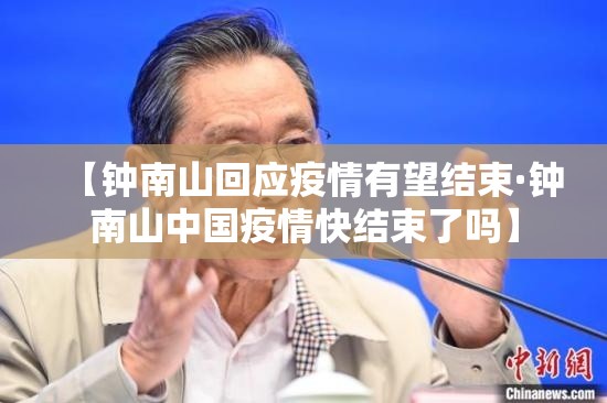 【钟南山回应疫情有望结束·钟南山中国疫情快结束了吗】