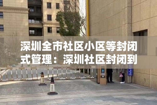 深圳全市社区小区等封闭式管理:深圳社区封闭到什么时候 深圳全市社区小区等封闭式管理:深圳社区封闭到什么时候