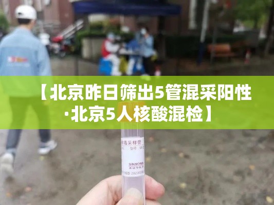 【北京昨日筛出5管混采阳性·北京5人核酸混检】 【北京昨日筛出5管混采阳性·北京5人核酸混检】