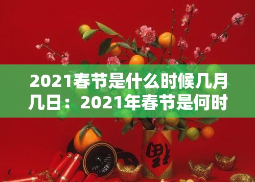 2021春节是什么时候几月几日:2021年春节是何时? 2021春节是什么时候几月几日:2021年春节是何时?
