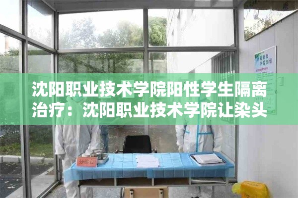 沈阳职业技术学院阳性学生隔离治疗:沈阳职业技术学院让染头发吗 沈阳职业技术学院阳性学生隔离治疗:沈阳职业技术学院让染头发吗