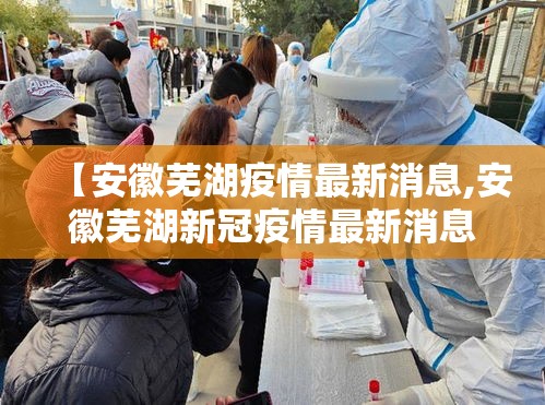 【安徽芜湖疫情最新消息,安徽芜湖新冠疫情最新消息今天】