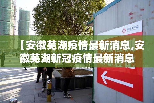 【安徽芜湖疫情最新消息,安徽芜湖新冠疫情最新消息今天】 【安徽芜湖疫情最新消息,安徽芜湖新冠疫情最新消息今天】