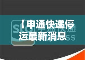 【申通快递停运最新消息2023,申通快递停运最新消息 新闻】 【申通快递停运最新消息2023,申通快递停运最新消息 新闻】