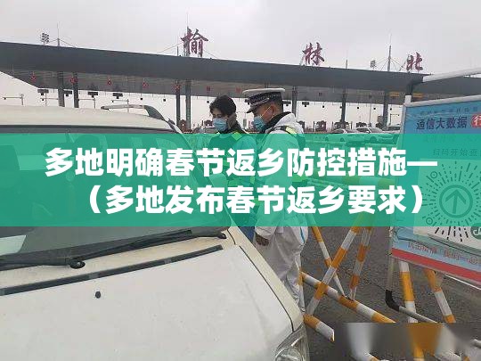 多地明确春节返乡防控措施—(多地发布春节返乡要求) 多地明确春节返乡防控措施—(多地发布春节返乡要求)