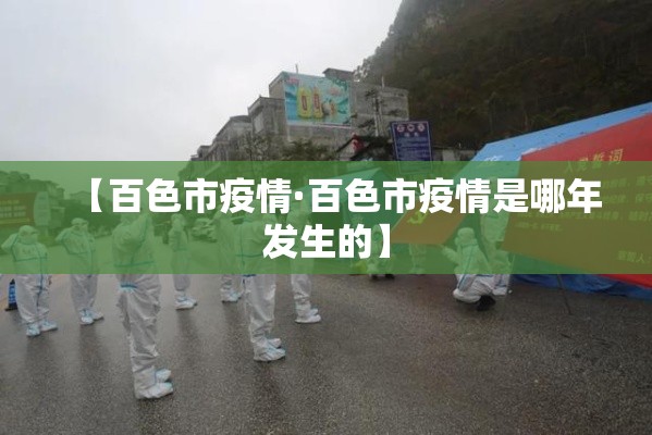 【百色市疫情·百色市疫情是哪年发生的】 【百色市疫情·百色市疫情是哪年发生的】
