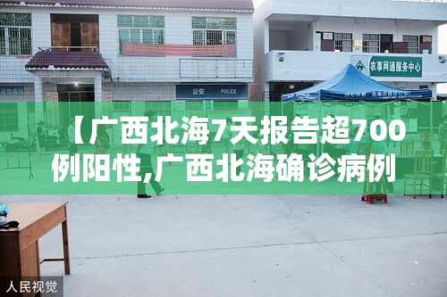 【广西北海7天报告超700例阳性,广西北海确诊病例】 【广西北海7天报告超700例阳性,广西北海确诊病例】