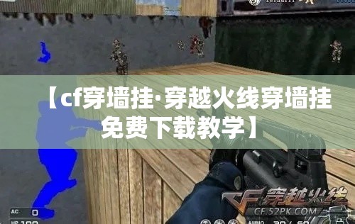 【cf穿墙挂·穿越火线穿墙挂免费下载教学】 【cf穿墙挂·穿越火线穿墙挂免费下载教学】