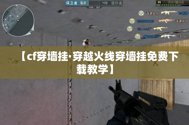 【cf穿墙挂·穿越火线穿墙挂免费下载教学】 【cf穿墙挂·穿越火线穿墙挂免费下载教学】