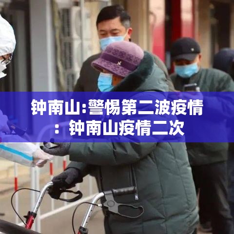 钟南山:警惕第二波疫情:钟南山疫情二次 钟南山:警惕第二波疫情:钟南山疫情二次