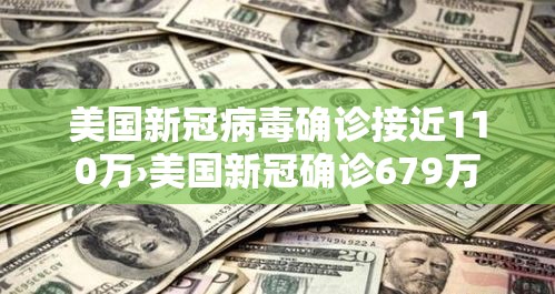 美国新冠病毒确诊接近110万›美国新冠确诊679万 美国新冠病毒确诊接近110万›美国新冠确诊679万