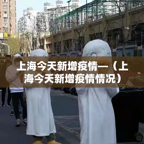 上海今天新增疫情—(上海今天新增疫情情况) 上海今天新增疫情—(上海今天新增疫情情况)